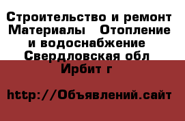 Строительство и ремонт Материалы - Отопление и водоснабжение. Свердловская обл.,Ирбит г.